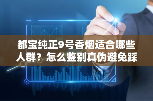 都宝纯正9号香烟适合哪些人群？怎么鉴别真伪避免踩坑？